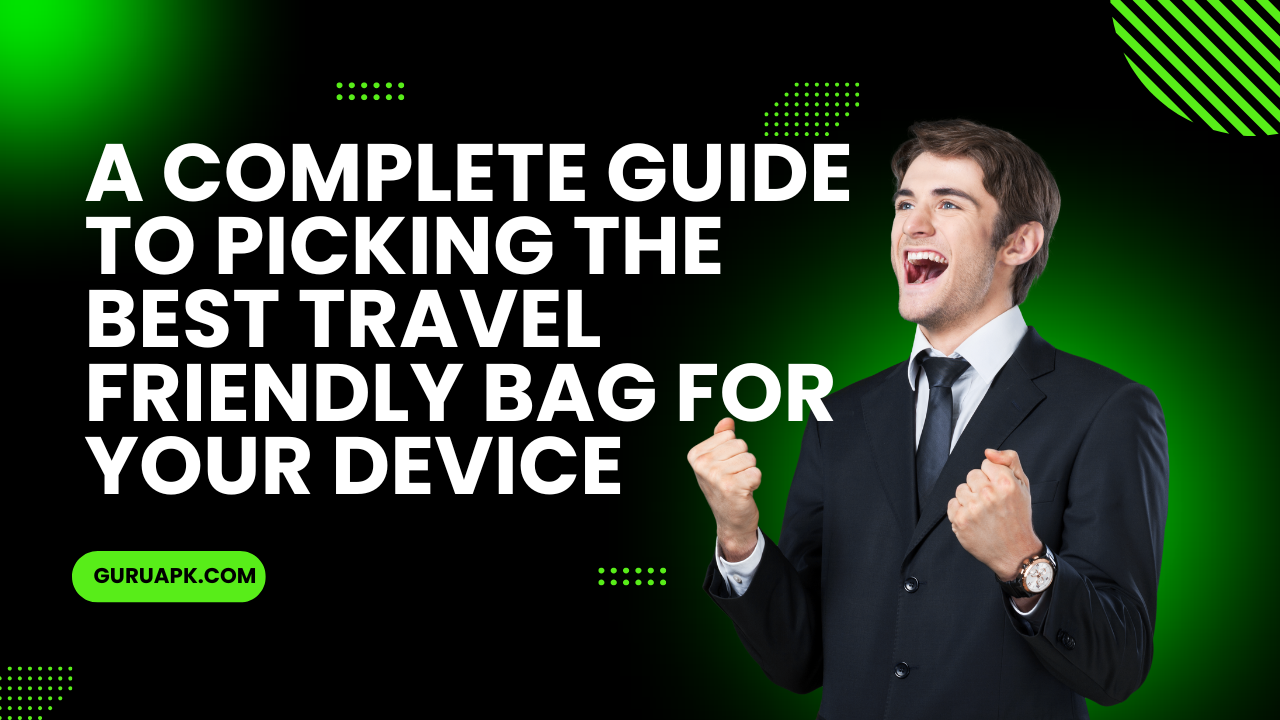 A complete guide to picking the best travel friendly bag for your Device