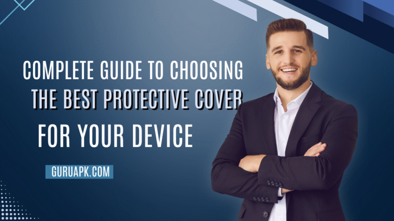 Complete Guide To Choosing The Best Protective Cover For Your Device